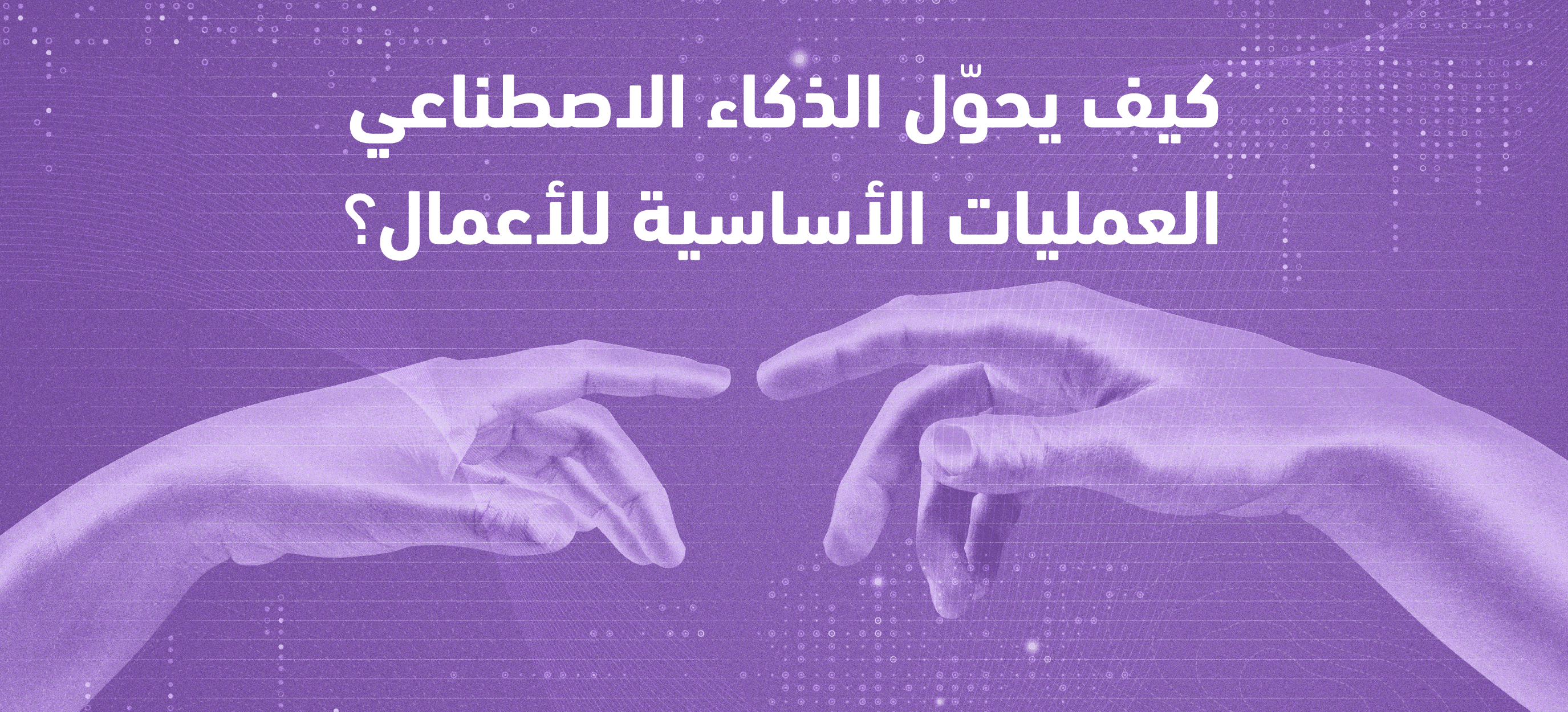 كيف يحوّل الذكاء الاصطناعي العمليات الأساسية للأعمال 