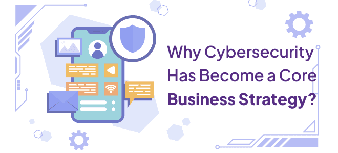 Why Cybersecurity Has Become a Core Business Strategy?