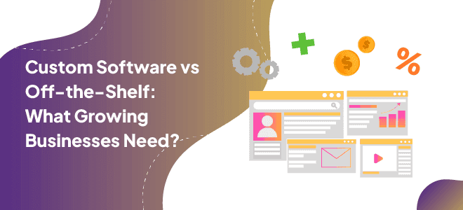 Custom Software vs Off-the-Shelf: What Growing Businesses Need?